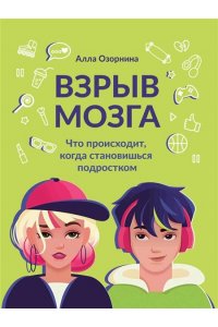 Озорнина Алла Георгиевна Взрыв мозга:что происходит, когда становишься подростком