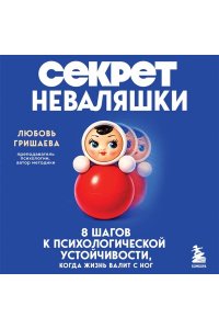 Гришаева Л.,Голубева М. Секрет неваляшки. 8 шагов к психологической устойчивости, когда жизнь валит с ног