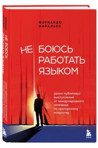 Миральес Ф. Не боюсь работать языком. Уроки публичных выступлений от международного чемпиона по ораторскому искусству