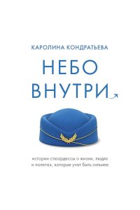 Кондратьева К.К. Небо внутри. Истории стюардессы о жизни, людях и полетах, которые учат быть сильнее