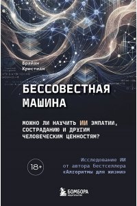 Кристиан Б. Бессовестная машина. Можно ли научить ИИ эмпатии, состраданию и другим человеческим ценностям?