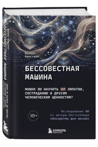 Кристиан Б. Бессовестная машина. Можно ли научить ИИ эмпатии, состраданию и другим человеческим ценностям?