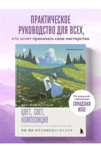 Симадзаки Ж. Цвет, свет, композиция. Пошаговое руководство о том, как нарисовать свою идею