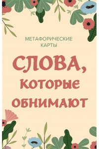 К., <не указано> Слова, которые обнимают. 40 метафорических карт. Фразы из детства, которые должен услышать ваш внутренний ребенок, чтобы стать счастливым