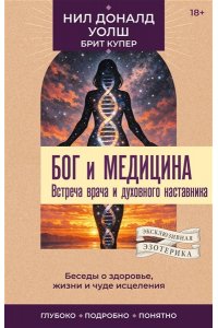Уолш Н.Д. Бог и медицина. Встреча врача и духовного наставника. Беседы о здоровье, жизни и чуде исцеления