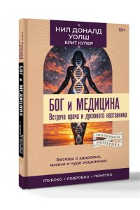 Уолш Н.Д. Бог и медицина. Встреча врача и духовного наставника. Беседы о здоровье, жизни и чуде исцеления