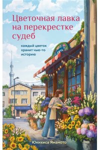 Юкихиса Я. Цветочная лавка на перекрестке судеб. Каждый цветок хранит чью-то историю