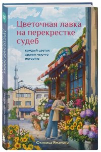 Юкихиса Я. Цветочная лавка на перекрестке судеб. Каждый цветок хранит чью-то историю