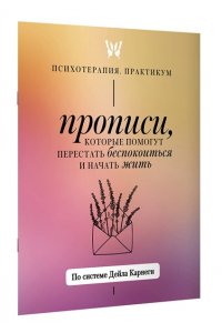 Карнеги Д. Прописи, которые помогут перестать беспокоиться и начать жить. По системе Дейла Карнеги