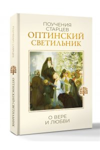Оптинский светильник. Поучения старцев о вере и любви