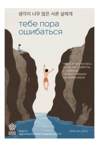 Ким Ы. Тебе пора ошибаться. Чему я научилась за 25 лет работы с самыми талантливыми людьми мира