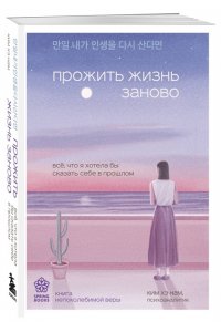 <не указано> Прожить жизнь заново. Все, что я хотела бы сказать себе в прошлом