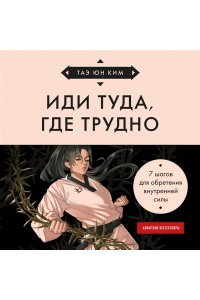 Ким Т. Иди туда, где трудно. 7 шагов для обретения внутренней силы (азиатское оформление)