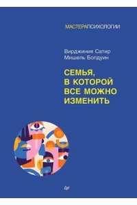 Сатир В. , Болдуин М. Семья, в которой все можно изменить