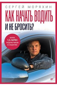 Моряхин С. А. Как начать водить и не бросить? ISBN 978-5-4461-4670-3