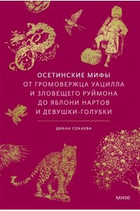 Диана Сокаева Осетинские мифы. От громовержца Уацилла и зловещего Руймона до яблони нартов и девушки-голубки