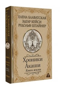 Блаватская Е.П., Кейси Э., Штайнер Р. Хроники Акаши. Книга жизни