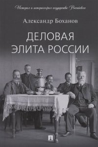 Боханов А.Н. Деловая элита России.-М.:Проспект,2023. (Серия ?История и историософия государства Российского?).