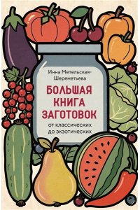 Метельская-Шереметьева И. Большая книга заготовок от классических до экзотических
