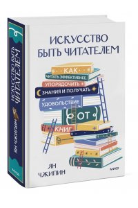 Чжипин Я. Искусство быть читателем. Как читать эффективнее, упорядочить знания и получать удовольствие от книг