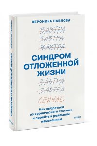 Вероника Павлова Синдром отложенной жизни. Как выбраться из хронического ?потом? и перейти к реальным изменениям