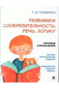 Ткаченко Т.А. Развиваем сообразительность, речь, логику. Учебно-практич. пос.-М.:Проспект, 2026. (Серия ?Оригинальная методика Т. А. Ткаченко?).