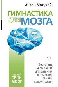 Могучий Антон Гимнастика для мозга. Восточные упражнения для развития интеллекта, памяти, концентрации