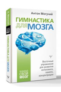 Могучий Антон Гимнастика для мозга. Восточные упражнения для развития интеллекта, памяти, концентрации