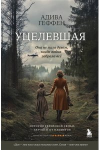 Геффен А. Уцелевшая. Она не пала духом, когда война забрала всё