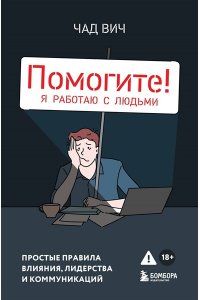 Вич Ч. Помогите! Я работаю с людьми. Простые правила влияния, лидерства и коммуникаций