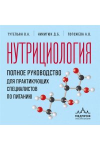 Тутельян В.А., Никитюк Д.Б., Погожева А.В. Нутрициология. Полное руководство для практикующих специалистов по питанию.