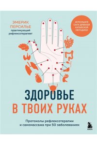 Персилье Э. Здоровье в твоих руках. Протоколы рефлексотерапии и самомассажа при 50 заболеваниях