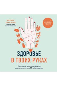 Персилье Э. Здоровье в твоих руках. Протоколы рефлексотерапии и самомассажа при 50 заболеваниях