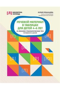 Рязанцева Юлия Евгеньевна Речевой материал в таблицах для детей 4-6 лет:25 лексико-грам.тем:готовимся к школе
