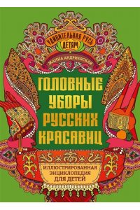 Андриевская Жанна Викторовна Головные уборы русских красавиц: иллюстрированная энциклопедия для детей