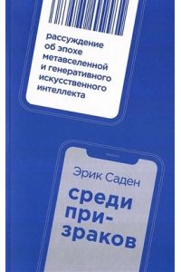 Саден Э. Среди призраков:Рассуждение об эпохе метавселенной и генеративного искусствен.интеллекта(16+)
