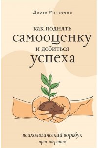 Матвеева Д.Н. Как поднять самооценку и добиться успеха. Психологический воркбук. Арт-терапия