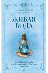 Исаева Лукерья Живая вода. Как зарядить воду для блага и добра. Секреты знахарки