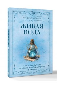 Исаева Лукерья Живая вода. Как зарядить воду для блага и добра. Секреты знахарки
