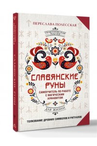 Полесская Переслава Славянские руны. Толкование древних символов и ритуалов. Самоучитель по работе с магическим алфавитом