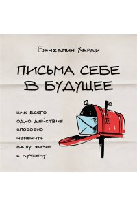 Харди Д., Письма себе в будущее. Как всего одно действие способно изменить вашу жизнь к лучшему