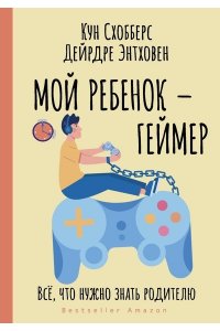 Схобберс К., Энтховен Д. Мой ребенок ? геймер. Всё, что нужно знать родителю