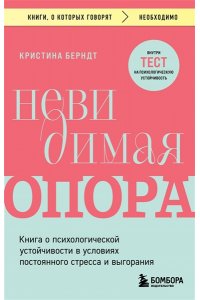 Берндт К. Невидимая опора. Книга о психологической устойчивости в условиях постоянного стресса и выгорания