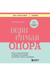 Берндт К. Невидимая опора. Книга о психологической устойчивости в условиях постоянного стресса и выгорания