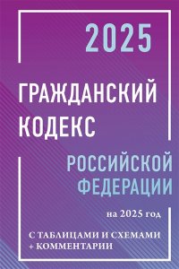. Гражданский кодекс Российской Федерации на 2025 год с таблицами и схемами + комментарии