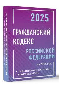 . Гражданский кодекс Российской Федерации на 2025 год с таблицами и схемами + комментарии