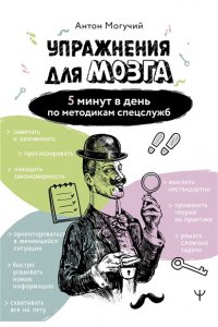 Могучий Антон Упражнения для мозга. 5 минут в день по методикам спецслужб