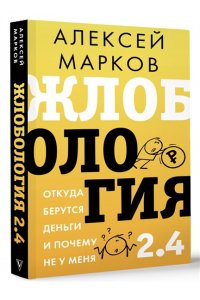 Марков А.В. Жлобология 2.4. Откуда берутся деньги и почему не у меня