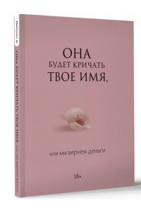 . Она будет кричать твое имя, или мы вернем деньги