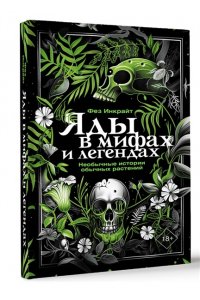 Инкрайт Ф., <не указано> Яды в мифах и легендах. Необычные истории обычных растений